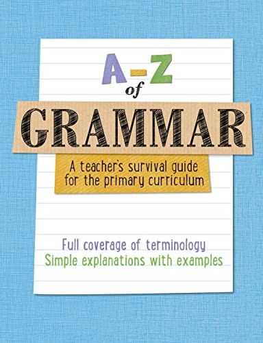 A -Z of Grammar: A teacher's survival guide for the primary curriculum