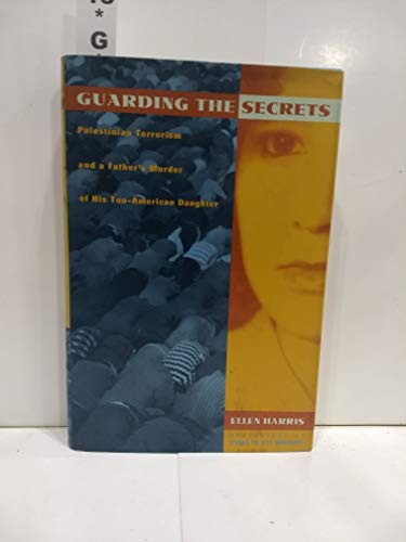 Guarding the Secrets : Palestinian Terrorism and a Father's Murder of His Too-American Daughter