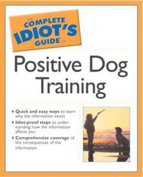 The Complete Idiot's Guide to Positive Dog Training