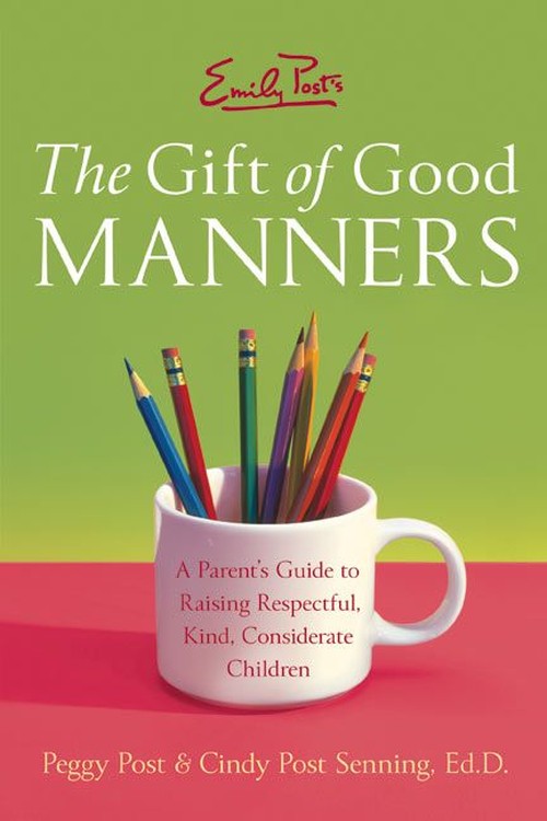 Emily Post's The Gift of Good Manners: A Parent's Guide to Instilling Ki ndness, Consideration, and Character