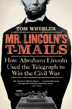 Mr Lincoln's T-Mails: How Abraham Lincoln Used the Telegraph to Win the Civil War