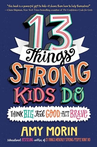 Amy Morin - 13 Things Strong Kids Do: Think Big, Feel Good, ACT Brave