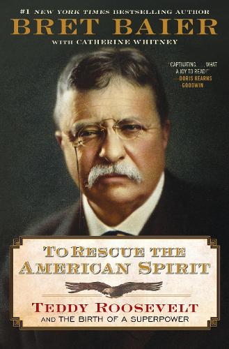 Baier, Bret - To Rescue the American Spirit: Teddy Roosevelt and the Birth of a Superpower: 3 (The Presidential Series)