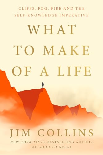 Jim Collins - What to Make of a Life: Cliffs, Fog, Fire and the Self-Knowledge Imperative