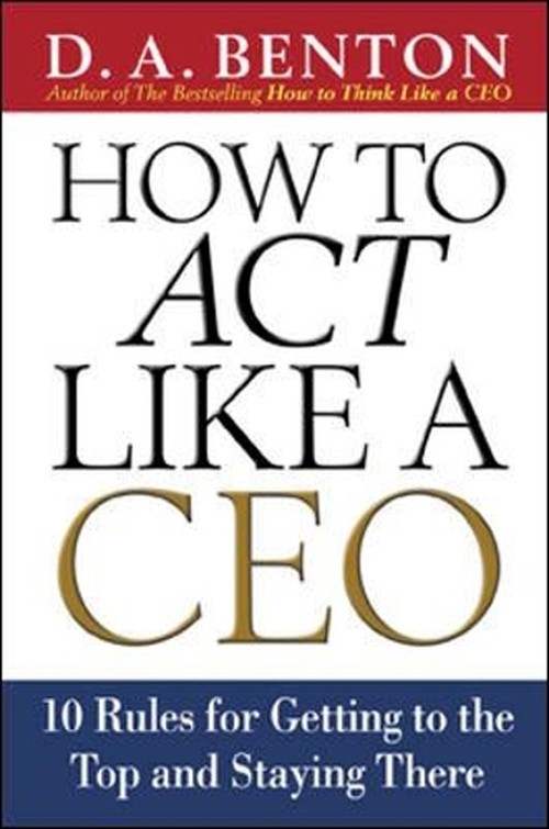 How to Act Like a CEO: 10 Rules for Getting to the Top and Staying There