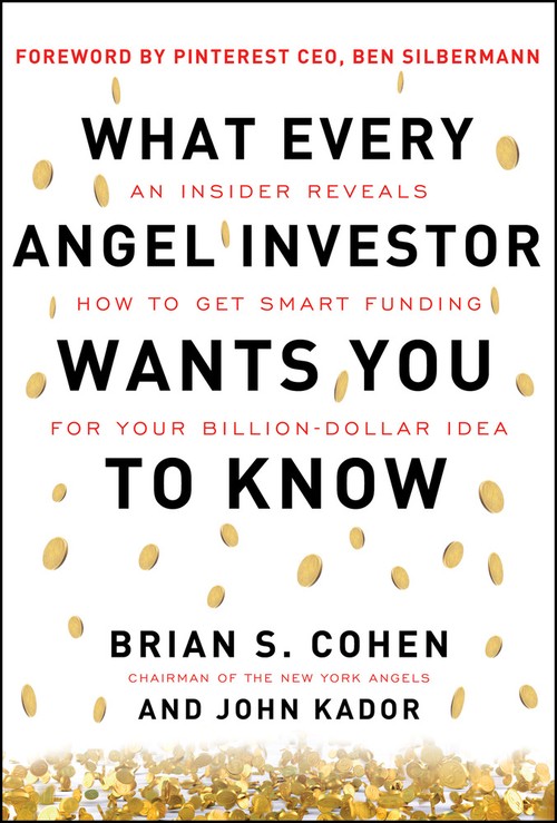 What Every Angel Investor Wants You to Know: An Insider Reveals How to Get Smart Funding for Your Billion Dollar Idea