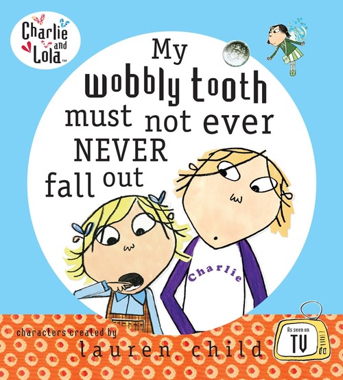 Charlie and Lola: My Wobbly Tooth Must Not ever Never Fall Out