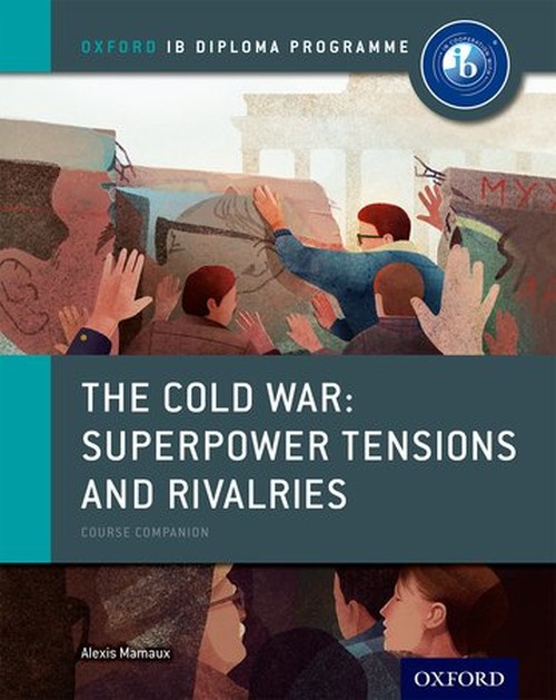 The Oxford IB Diploma Programme: The Cold War: Superpower Tensions and Rivalries Course Companion