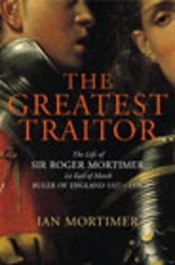 Greatest Traitor, The:The Life of Sir Roger Mortimer, 1st Earl of March