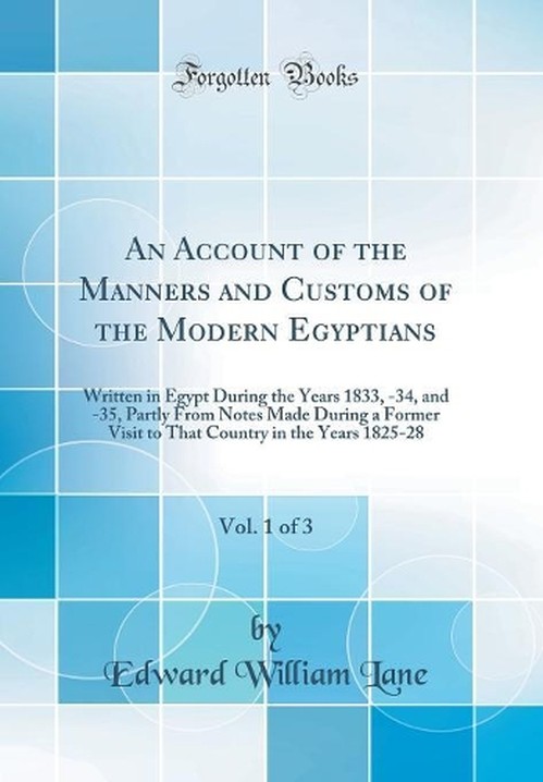 An Account of the Manners and Customs of the Modern Egyptians, Vol. 1 of 3: Written in Egypt During the Years 1833, -34, and -35, Partly From Notes Made During a Former Visit to That Country in the Years 1825-28 (Classic Reprint)