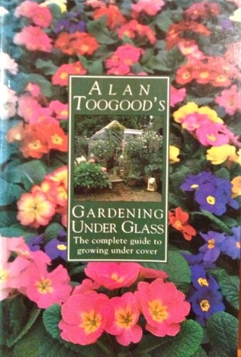 Alan Toogood's Gardening Under Glass