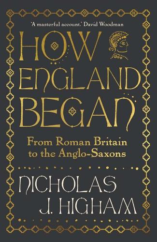 Nicholas J Higham - How England Began: From Roman Britain to the Anglo-Saxons