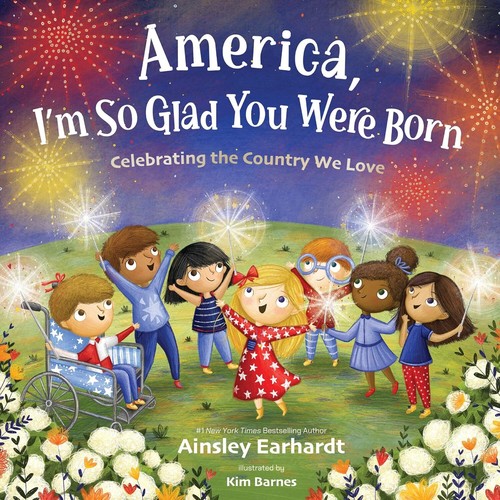 Ainsley Earhardt - America, I'm So Glad You Were Born: Celebrating the Country We Love