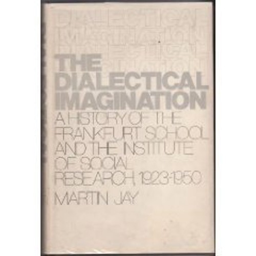 The dialectical imagination;: A history of the Frankfurt School and the Institute of Social Research, 1923-1950