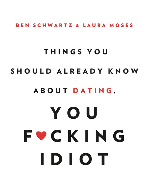 Things You Should Already Know About Dating, You F*cking Idiot