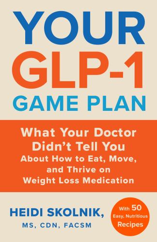 Heidi Skolnik Ms Cdn Facsm - Your Glp-1 Game Plan: What Your Doctor Didn't Tell You about How to Eat, Move, and Thrive on Weight Loss Medications--With 50 Easy, Nutritious Recipes