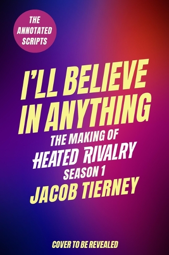 Jacob Tierney - I'll Believe in Anything: The Making of Heated Rivalry Season 1 (the Annotated Scripts)