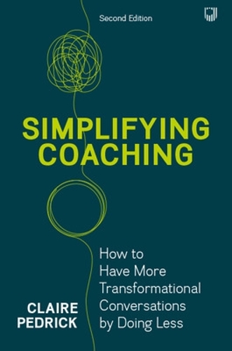 Simplifying Coaching: How to Have More Transformational Conversations by Doing Less