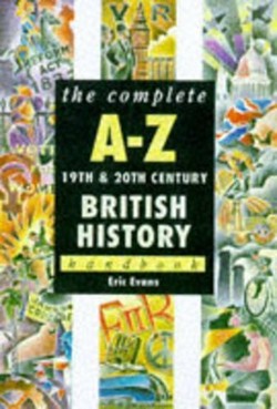 The Complete A-Z 19th and 20th Century British History Handbook