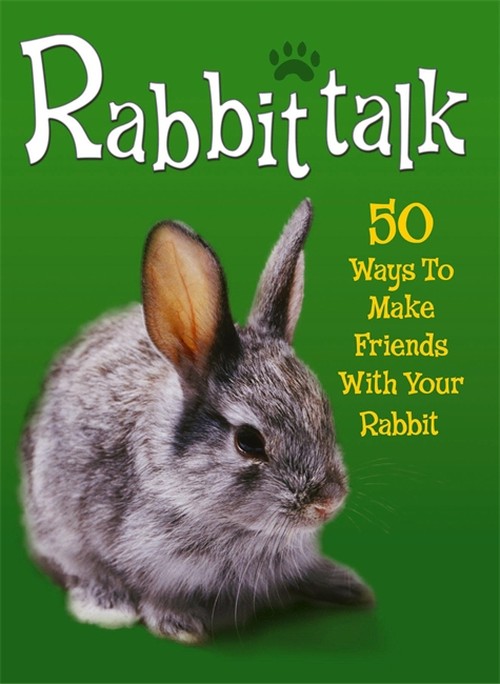 Pet Talk: Rabbittalk: 50 Ways To Make Friends With Your Rabbit