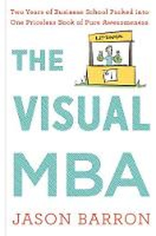 The Visual MBA: Two Years of Business School Packed Into One Priceless Book of Pure Awesomeness