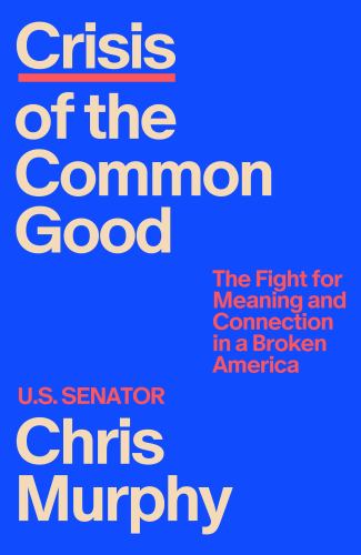 Chris Murphy - Crisis of the Common Good: The Fight for Meaning and Connection in a Broken America