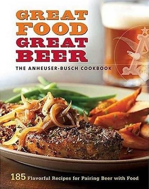 Great Food, Great Beer: The Anheuser-Busch Cookbook