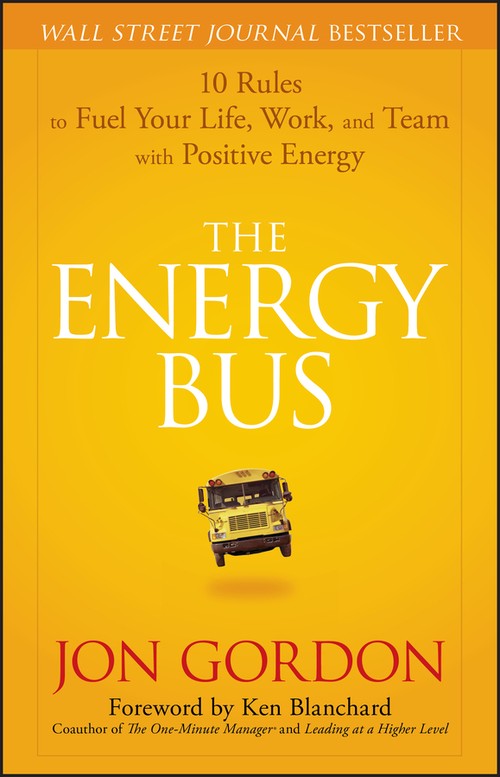 Jon Gordon - The Energy Bus: 10 Rules to Fuel Your Life, Work, and Team with Positive Energy