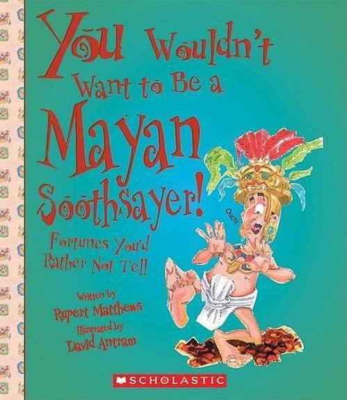 You Wouldn't Want to Be a Mayan Soothsayer! (You Wouldn't Want To... Ancient Civilization)