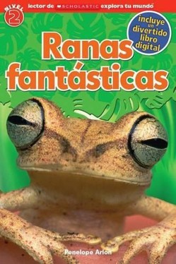 Lector de Scholastic Explora Tu Mundo Nivel 2: Ranas Fantasticas (Fantastic Frogs)