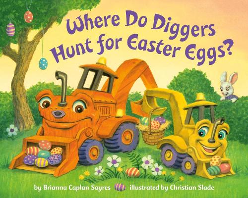 Brianna Caplan Sayres - Where Do Diggers Hunt for Easter Eggs?: A Diggers board book