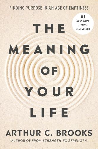Arthur C Brooks - The Meaning of Your Life: Finding Purpose in an Age of Emptiness