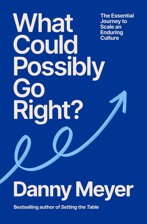 Danny Meyer - What Could Possibly Go Right?: The Essential Journey to Scale an Enduring Culture