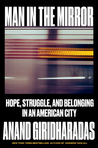 Anand Giridharadas - Man in the Mirror: Hope, Struggle, and Belonging in an American City