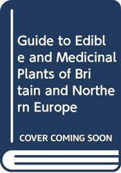 Guide to Edible and Medicinal Plants of Britain and Northern Europe
