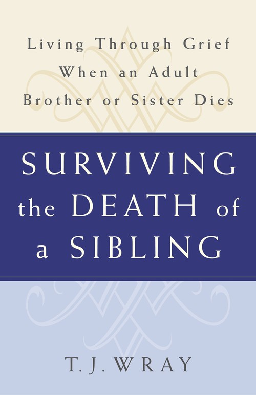 Tj Wray - Surviving the Death of a Sibling: Living Through Grief When an Adult Brother or Sister Dies