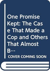 One Promise Kept: The Case That Made a Cop, and Others That Almost Broke Him