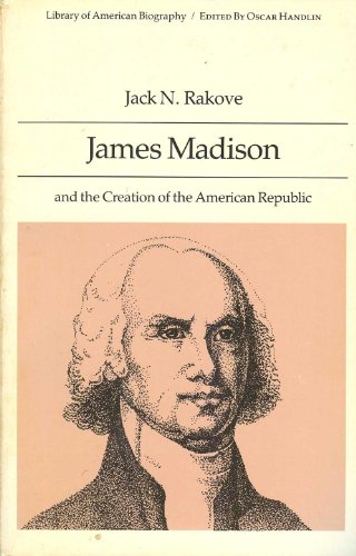 James Madison and the Creation of the American Republic