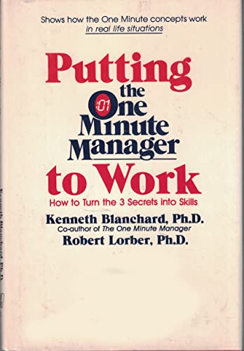 Putting the One Minute Manager to Work: How to Tur Turn the 3 Secrets into Skills