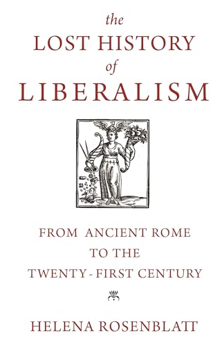 Helena Rosenblatt - The Lost History of Liberalism: From Ancient Rome to the Twenty-First Century