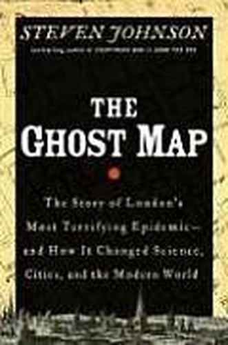 The Ghost map. The Story of London's most terrifying Epidemic - and How it Changed science, cities, and the modern World