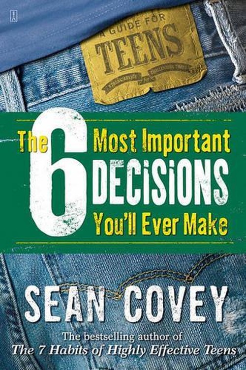 The 6 Most Important Decisions You'll Ever Make: A Guide For Teens