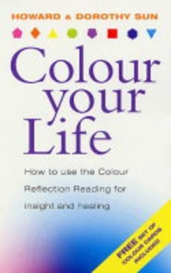 Colour Your Life - How to Use the Colour Reflection Reading for Insight and Healing