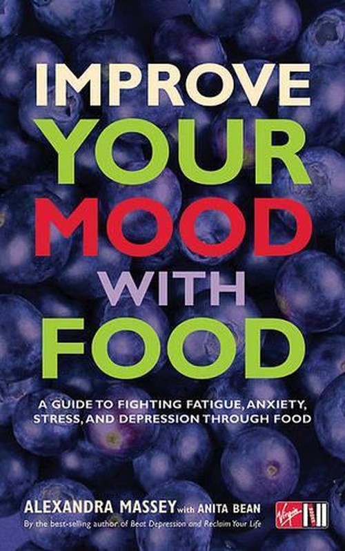 Improve Your Mood with Food : A Guide to Fighting Fatigue, Anxiety, Stress, and Depression Through Food