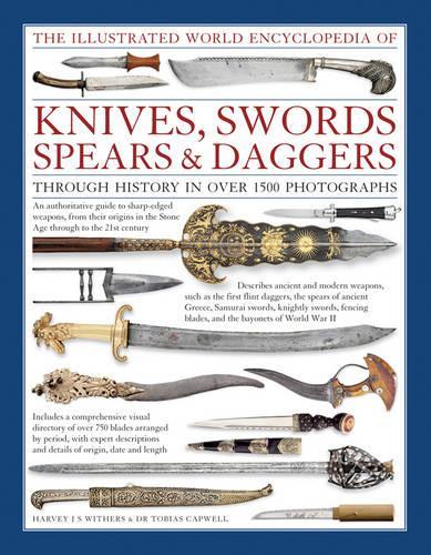 The Illustrated World Encyclopedia of Knives, Swords, Spears and Daggers: Through History in over 1500 Photographs