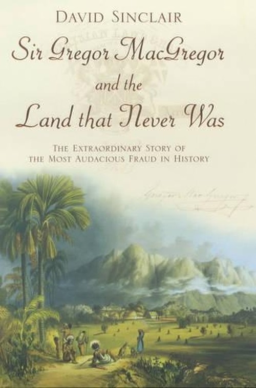 Sir Gregor Macgregor and the Land That Never Was