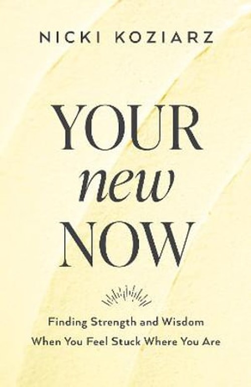 Your New Now  Finding Strength and Wisdom When You Feel Stuck Where You Are