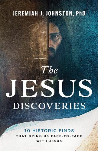 Jeremiah J Johnston - The Jesus Discoveries: 10 Historic Finds That Bring Us Face-to-Face with Jesus