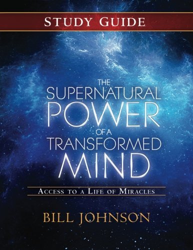 The Supernatural Power of a Transformed Mind Study Guide: Accessing a Life of Miracles