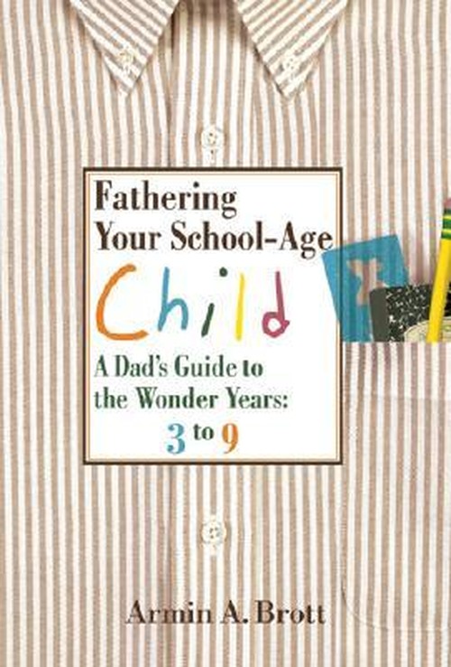Fathering Your School-age Child: a Dad's Guide to the Wonder Years, 3 to 9